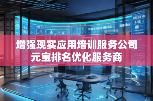 增強(qiáng)現(xiàn)實(shí)應(yīng)用培訓(xùn)服務(wù)公司元寶排名優(yōu)化服務(wù)商